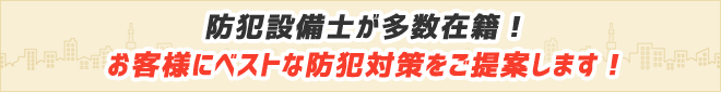 防犯設備士が多数在籍！お客様にベストな防犯対策をご提案します！