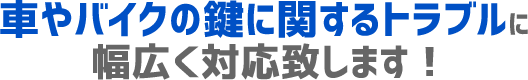 車やバイクの鍵に関するトラブルに幅広く対応致します！