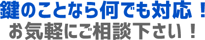 鍵のことなら何でも対応！お気軽にご相談下さい！