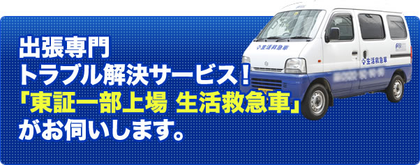 出張専門トラブル解決サービス！「東証一部上場 生活救急車」がお伺いします。