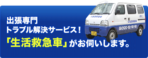 出張専門トラブル解決サービス！「東証一部上場 生活救急車」がお伺いします。